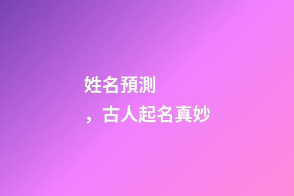 姓名預測，古人起名真妙-第1張-觀點-玄機派